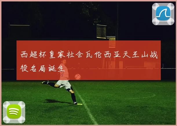 西超杯皇家社会瓦伦西亚天王山战役名局诞生