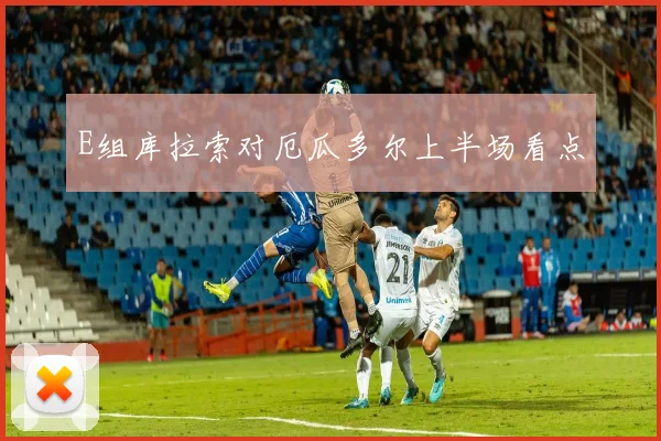 E组库拉索对厄瓜多尔上半场看点