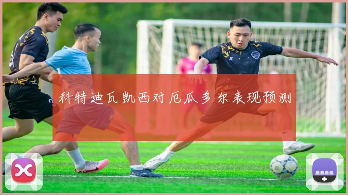 科特迪瓦凯西对厄瓜多尔表现预测
