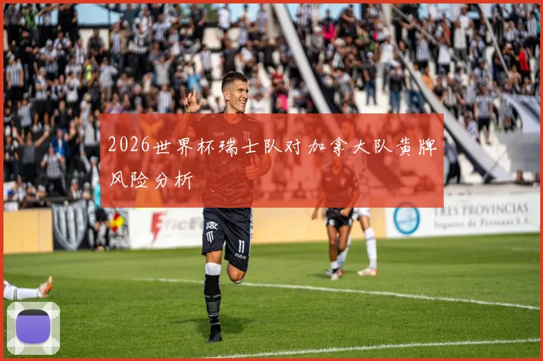 2026世界杯瑞士队对加拿大队黄牌风险分析