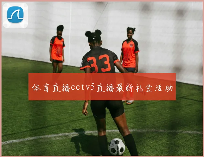 体育直播cctv5直播最新礼金活动