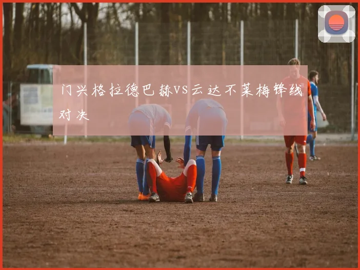 门兴格拉德巴赫vs云达不莱梅锋线对决