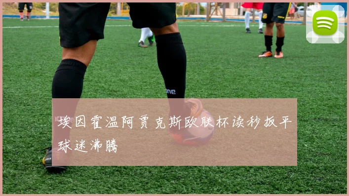 埃因霍温阿贾克斯欧联杯读秒扳平球迷沸腾