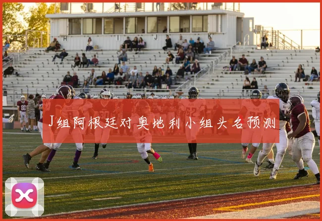 J组阿根廷对奥地利小组头名预测