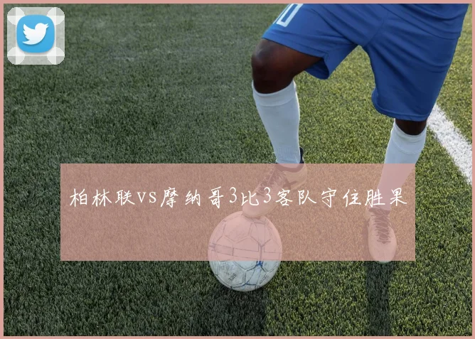 柏林联vs摩纳哥3比3客队守住胜果
