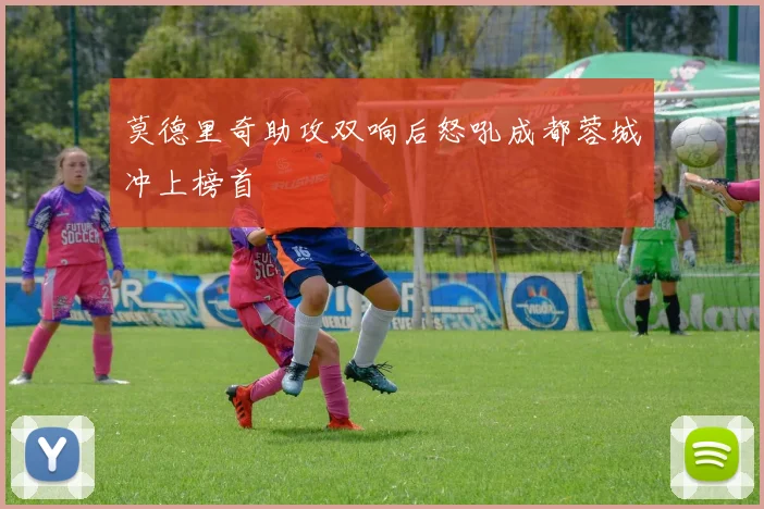莫德里奇助攻双响后怒吼成都蓉城冲上榜首