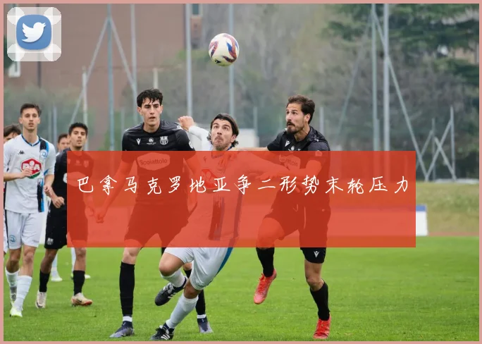 巴拿马克罗地亚争二形势末轮压力