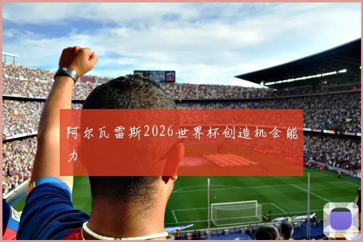 阿尔瓦雷斯2026世界杯创造机会能力