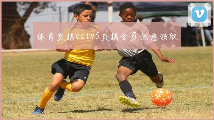 体育直播cctv5直播会员优惠领取