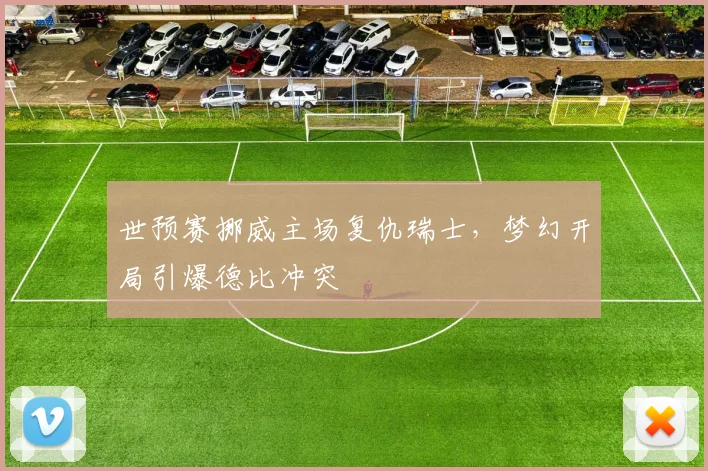 世预赛挪威主场复仇瑞士，梦幻开局引爆德比冲突