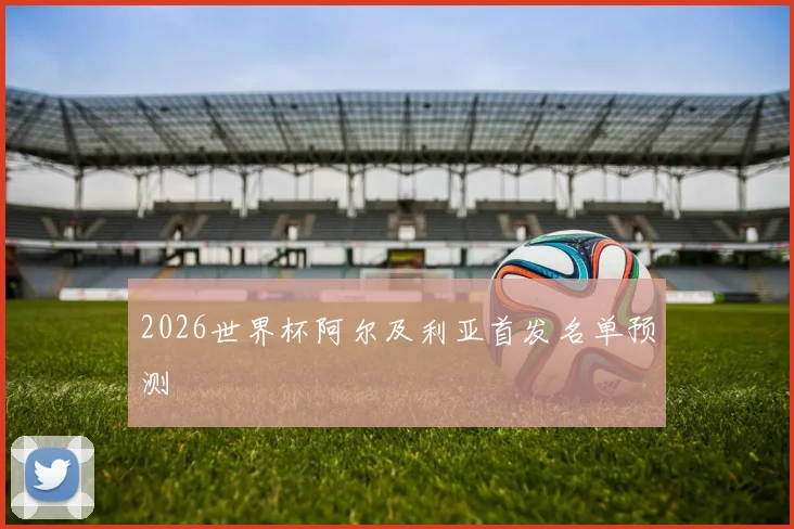 2026世界杯阿尔及利亚首发名单预测
