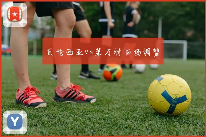 瓦伦西亚vs莱万特临场调整