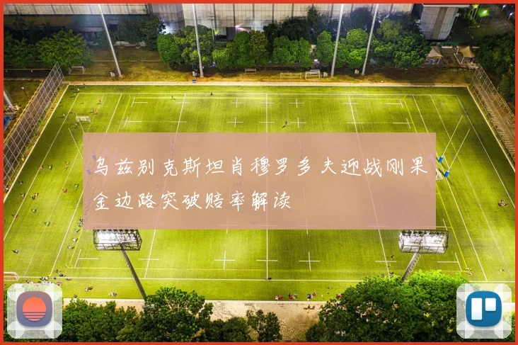 乌兹别克斯坦肖穆罗多夫迎战刚果金边路突破赔率解读