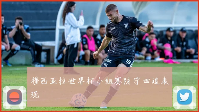 穆西亚拉世界杯小组赛防守回追表现