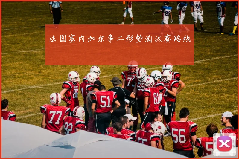 法国塞内加尔争二形势淘汰赛路线