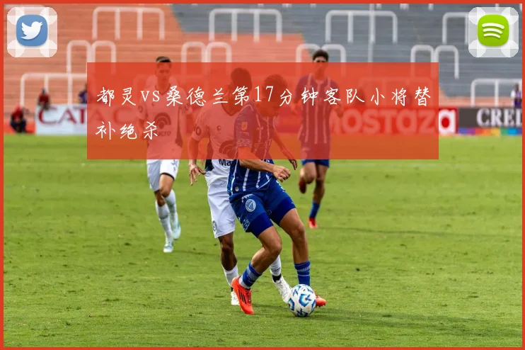 都灵vs桑德兰第17分钟客队小将替补绝杀