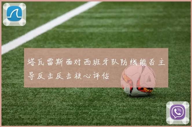 塔瓦雷斯面对西班牙队防线能否主导反击反击核心评估