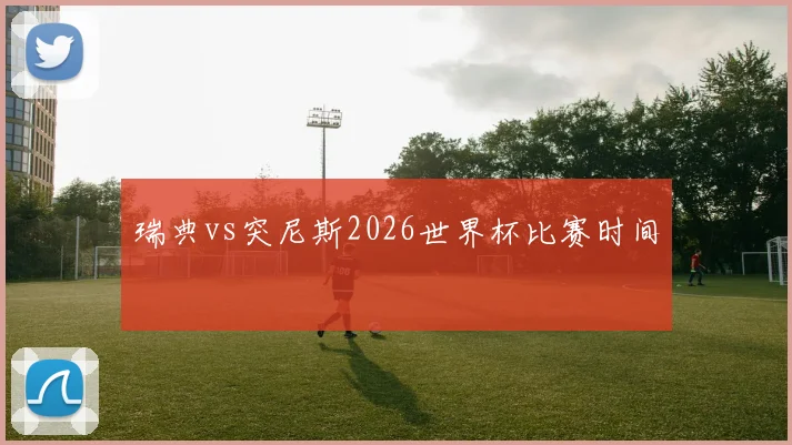 瑞典vs突尼斯2026世界杯比赛时间