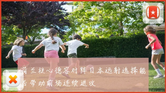 荷兰核心德容对阵日本远射选择能否带动前场连续进攻