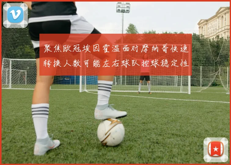 聚焦欧冠埃因霍温面对摩纳哥快速转换人数可能左右球队控球稳定性