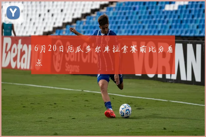 6月20日厄瓜多尔库拉索赛前比分看点