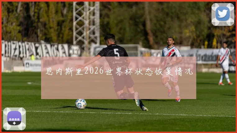 恩内斯里2026世界杯状态恢复情况