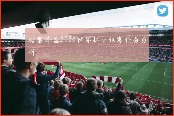特雷泽盖2026世界杯小组赛任务分析