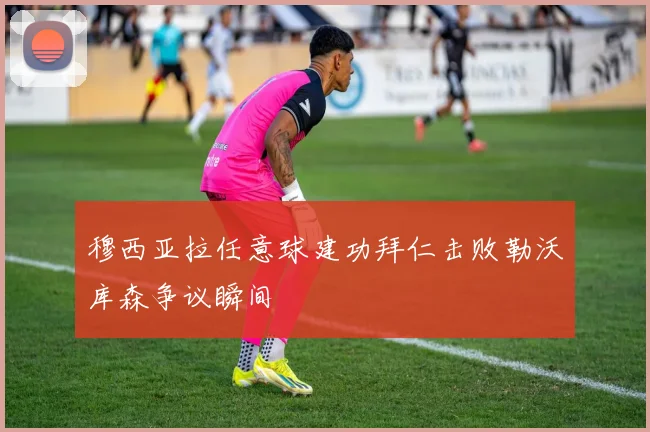 穆西亚拉任意球建功拜仁击败勒沃库森争议瞬间