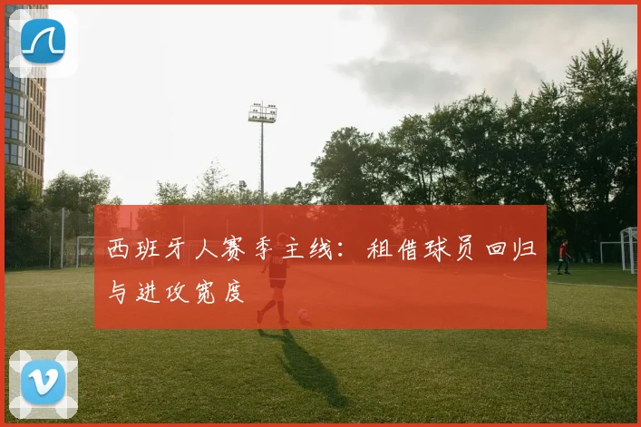 西班牙人赛季主线:租借球员回归与进攻宽度