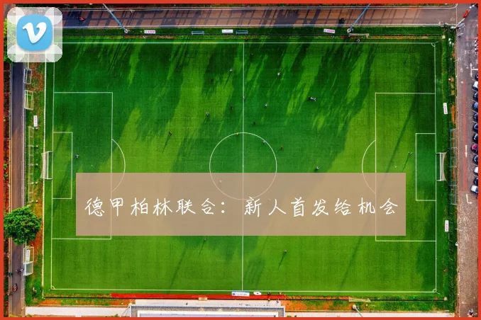 德甲柏林联合：新人首发给机会