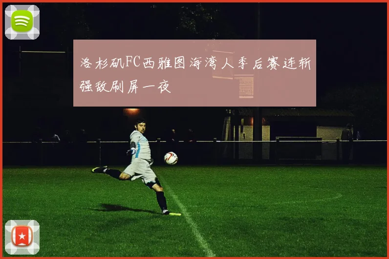 洛杉矶FC西雅图海湾人季后赛连斩强敌刷屏一夜