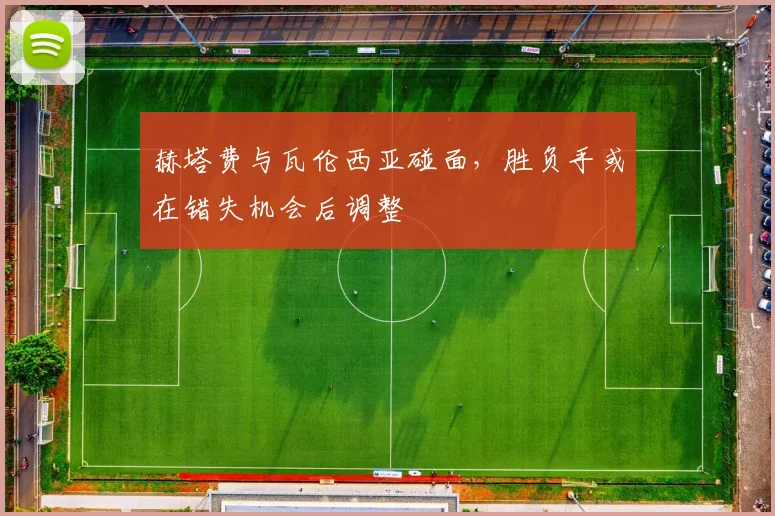 赫塔费与瓦伦西亚碰面,胜负手或在错失机会后调整