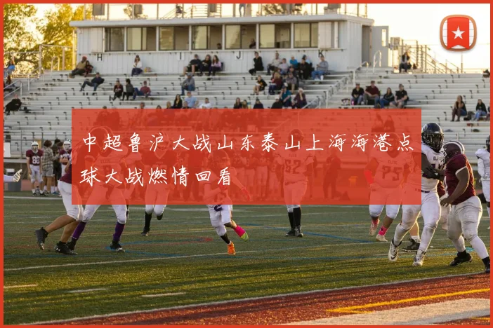 中超鲁沪大战山东泰山上海海港点球大战燃情回看